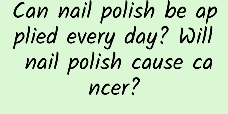 Can nail polish be applied every day? Will nail polish cause cancer?