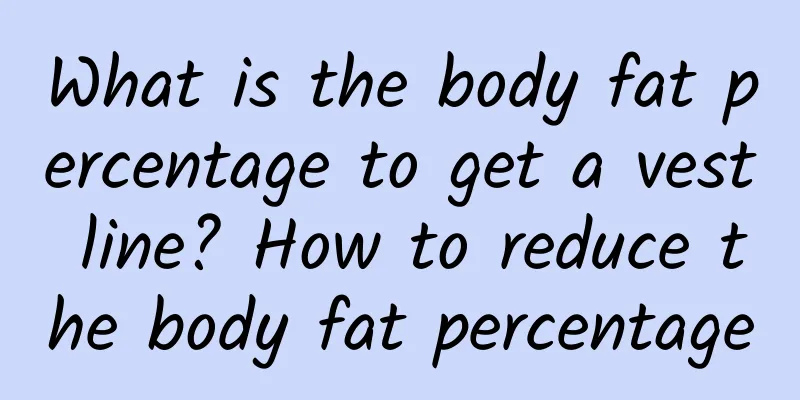 What is the body fat percentage to get a vest line? How to reduce the body fat percentage