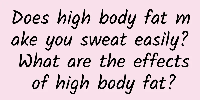 Does high body fat make you sweat easily? What are the effects of high body fat?