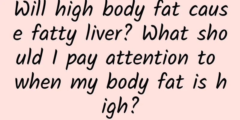 Will high body fat cause fatty liver? What should I pay attention to when my body fat is high?