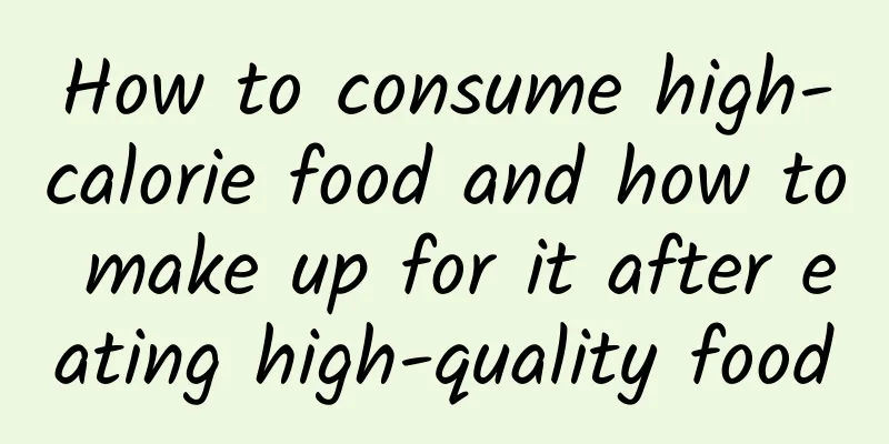 How to consume high-calorie food and how to make up for it after eating high-quality food