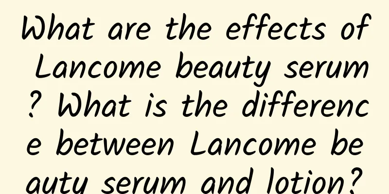What are the effects of Lancome beauty serum? What is the difference between Lancome beauty serum and lotion?