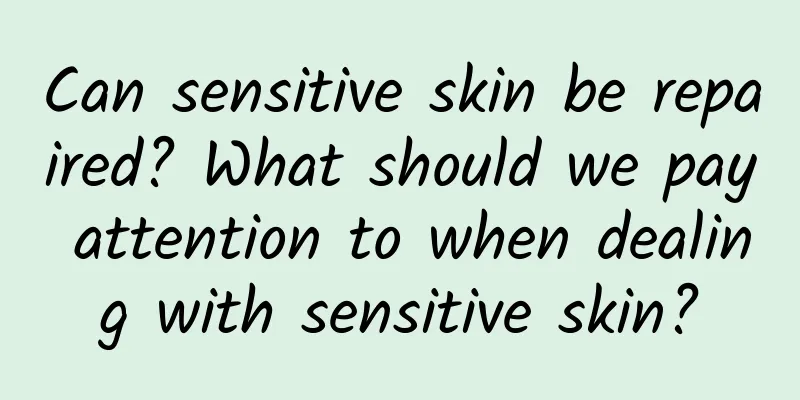 Can sensitive skin be repaired? What should we pay attention to when dealing with sensitive skin?