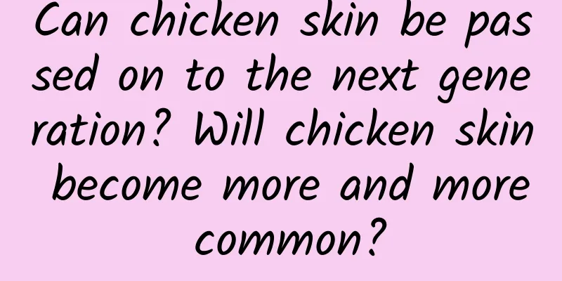 Can chicken skin be passed on to the next generation? Will chicken skin become more and more common?