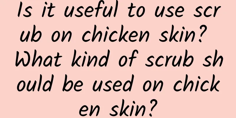 Is it useful to use scrub on chicken skin? What kind of scrub should be used on chicken skin?