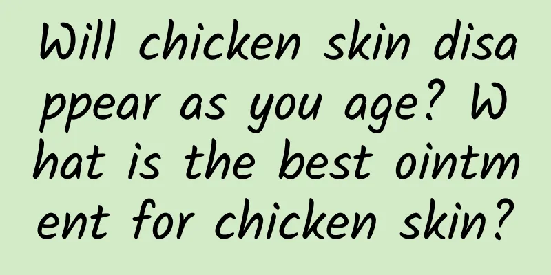 Will chicken skin disappear as you age? What is the best ointment for chicken skin?