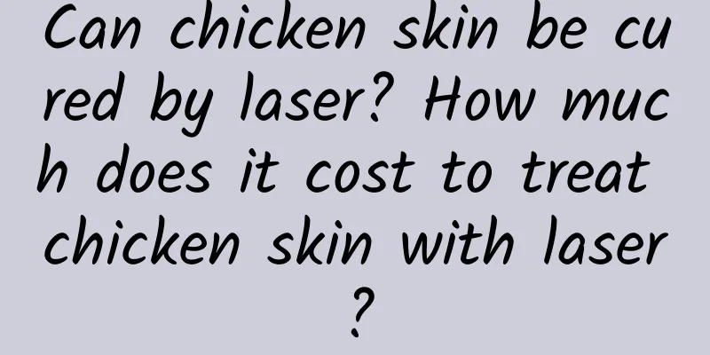 Can chicken skin be cured by laser? How much does it cost to treat chicken skin with laser?