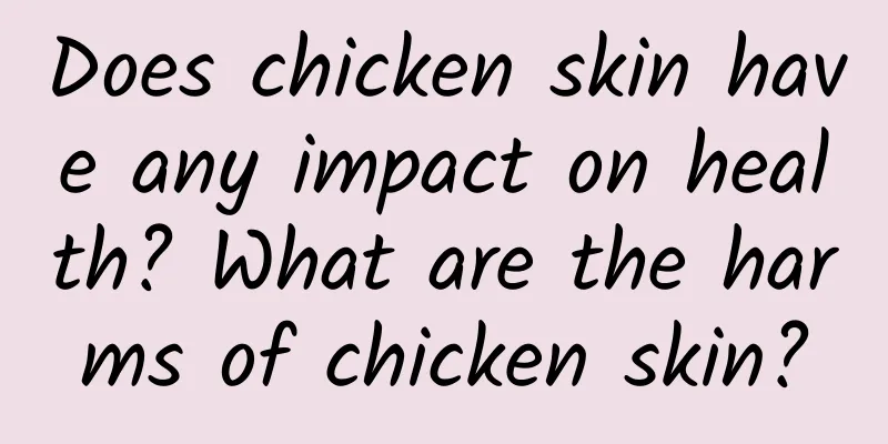 Does chicken skin have any impact on health? What are the harms of chicken skin?