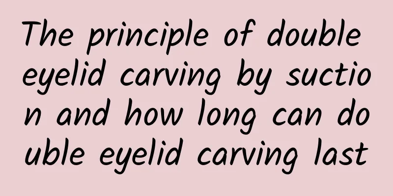 The principle of double eyelid carving by suction and how long can double eyelid carving last
