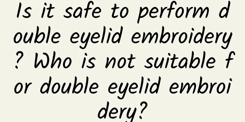 Is it safe to perform double eyelid embroidery? Who is not suitable for double eyelid embroidery?