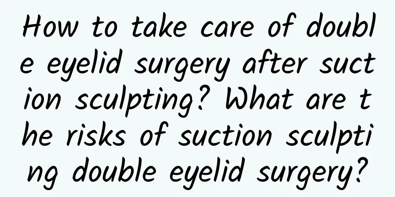 How to take care of double eyelid surgery after suction sculpting? What are the risks of suction sculpting double eyelid surgery?
