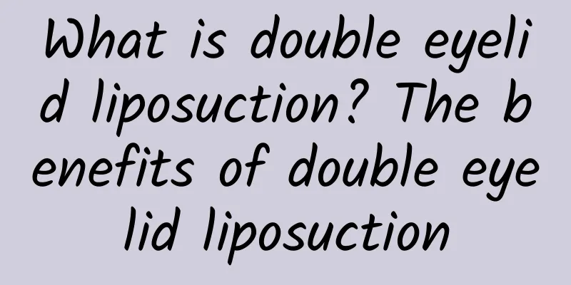 What is double eyelid liposuction? The benefits of double eyelid liposuction