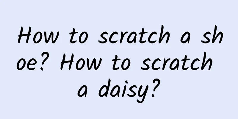 How to scratch a shoe? How to scratch a daisy?