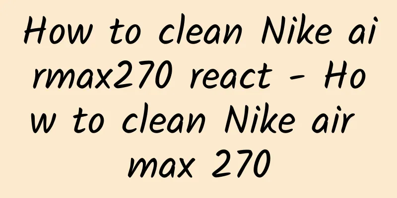 How to clean Nike airmax270 react - How to clean Nike air max 270