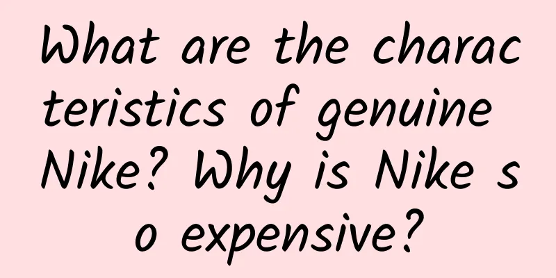 What are the characteristics of genuine Nike? Why is Nike so expensive?
