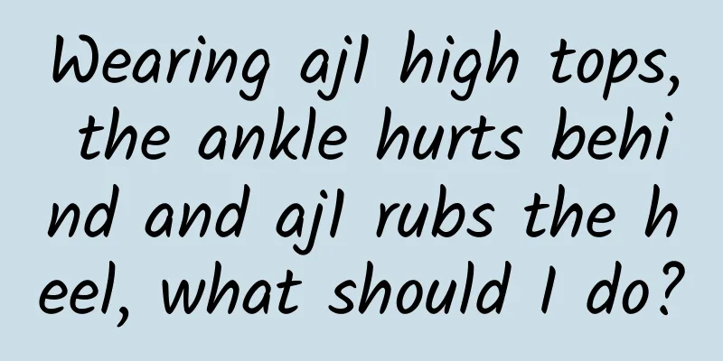 Wearing aj1 high tops, the ankle hurts behind and aj1 rubs the heel, what should I do?