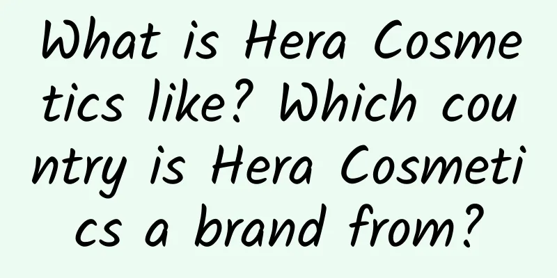 What is Hera Cosmetics like? Which country is Hera Cosmetics a brand from?