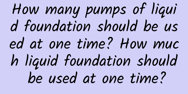 How many pumps of liquid foundation should be used at one time? How much liquid foundation should be used at one time?