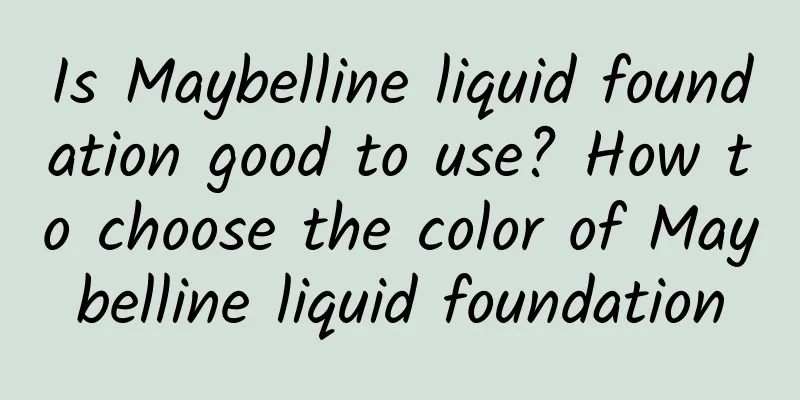 Is Maybelline liquid foundation good to use? How to choose the color of Maybelline liquid foundation