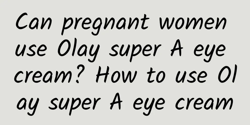 Can pregnant women use Olay super A eye cream? How to use Olay super A eye cream