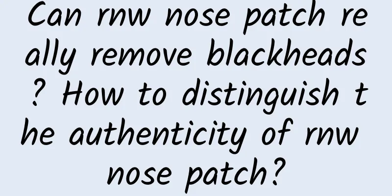 Can rnw nose patch really remove blackheads? How to distinguish the authenticity of rnw nose patch?