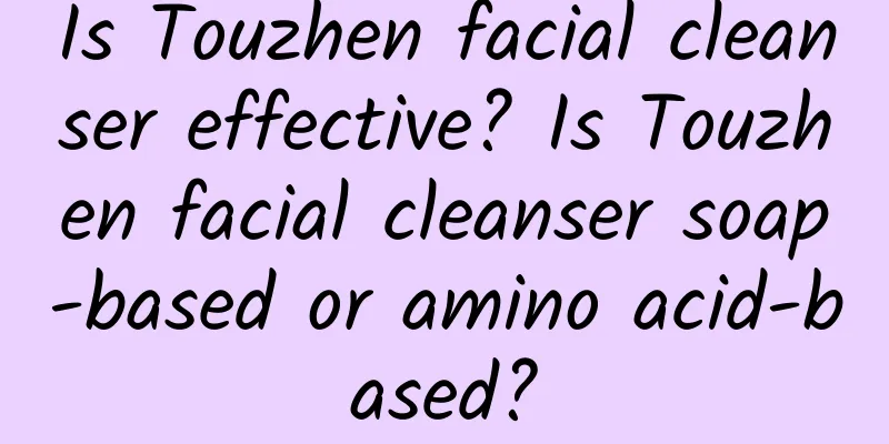 Is Touzhen facial cleanser effective? Is Touzhen facial cleanser soap-based or amino acid-based?