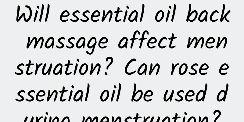 Will essential oil back massage affect menstruation? Can rose essential oil be used during menstruation?