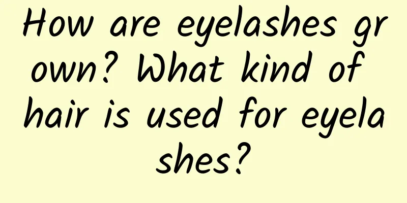 How are eyelashes grown? What kind of hair is used for eyelashes?