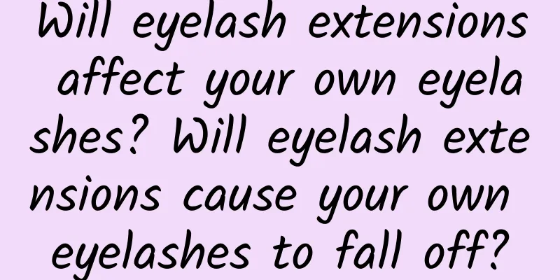 Will eyelash extensions affect your own eyelashes? Will eyelash extensions cause your own eyelashes to fall off?