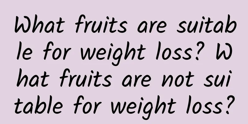 What fruits are suitable for weight loss? What fruits are not suitable for weight loss?