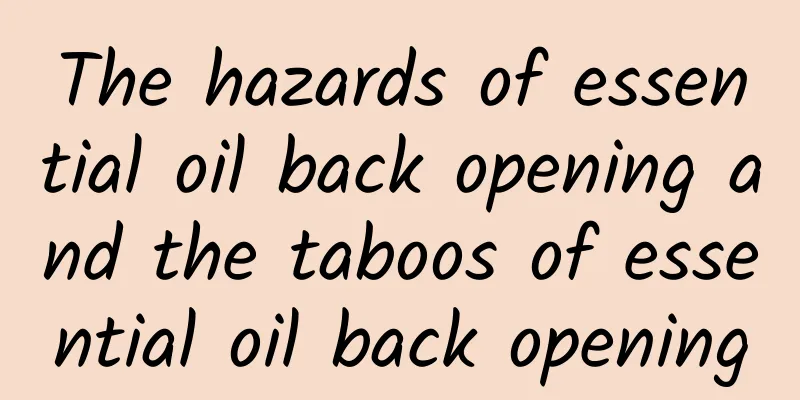 The hazards of essential oil back opening and the taboos of essential oil back opening