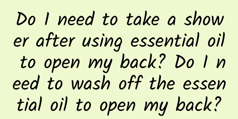 Do I need to take a shower after using essential oil to open my back? Do I need to wash off the essential oil to open my back?