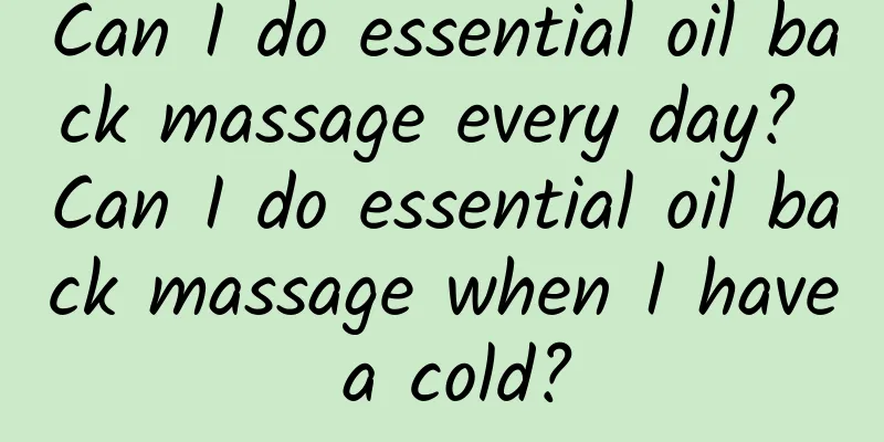 Can I do essential oil back massage every day? Can I do essential oil back massage when I have a cold?