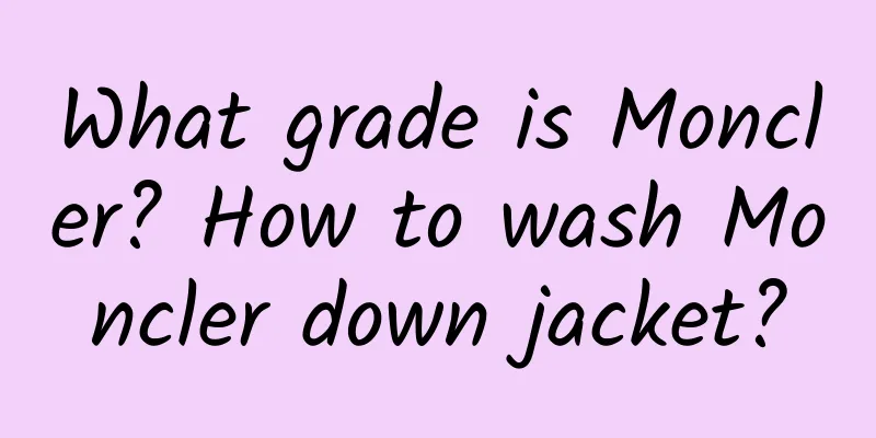 What grade is Moncler? How to wash Moncler down jacket?