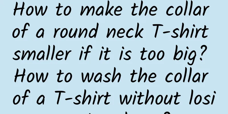 How to make the collar of a round neck T-shirt smaller if it is too big? How to wash the collar of a T-shirt without losing its shape?