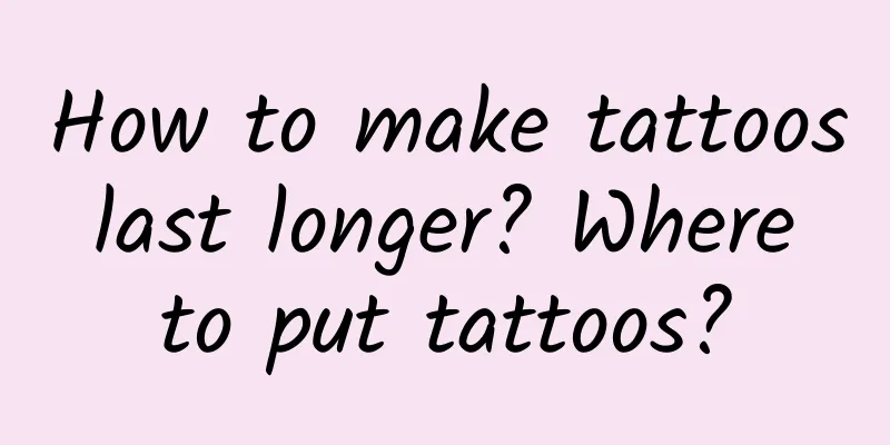 How to make tattoos last longer? Where to put tattoos?