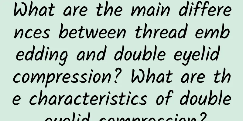 What are the main differences between thread embedding and double eyelid compression? What are the characteristics of double eyelid compression?