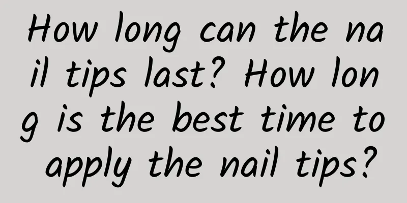 How long can the nail tips last? How long is the best time to apply the nail tips?