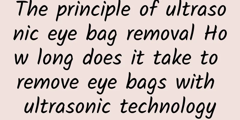 The principle of ultrasonic eye bag removal How long does it take to remove eye bags with ultrasonic technology