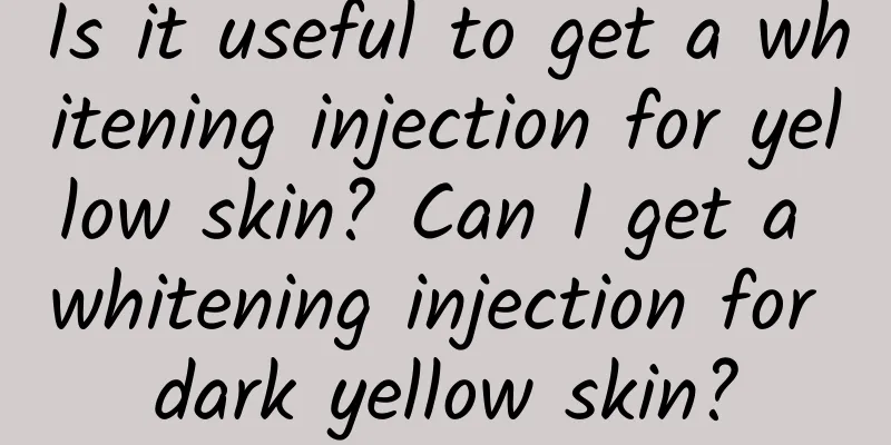 Is it useful to get a whitening injection for yellow skin? Can I get a whitening injection for dark yellow skin?