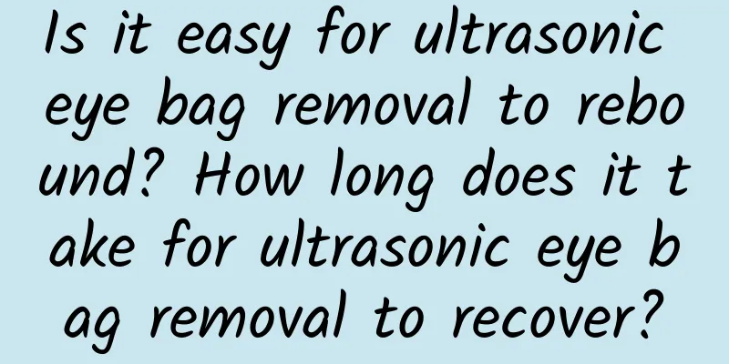 Is it easy for ultrasonic eye bag removal to rebound? How long does it take for ultrasonic eye bag removal to recover?