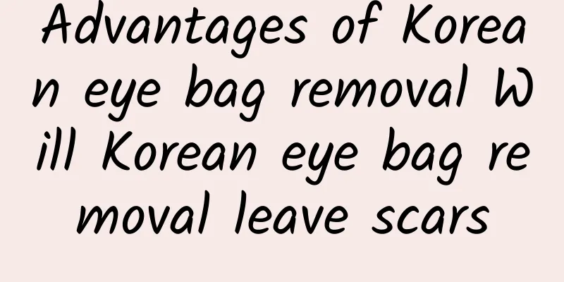 Advantages of Korean eye bag removal Will Korean eye bag removal leave scars