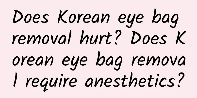 Does Korean eye bag removal hurt? Does Korean eye bag removal require anesthetics?