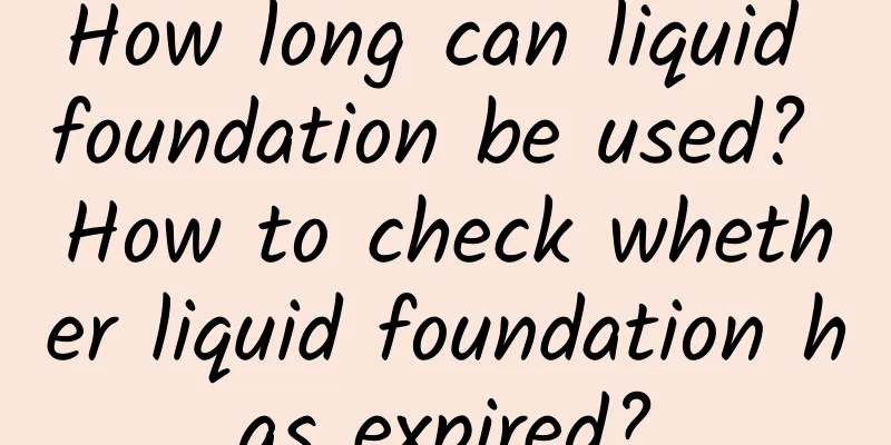 How long can liquid foundation be used? How to check whether liquid foundation has expired?
