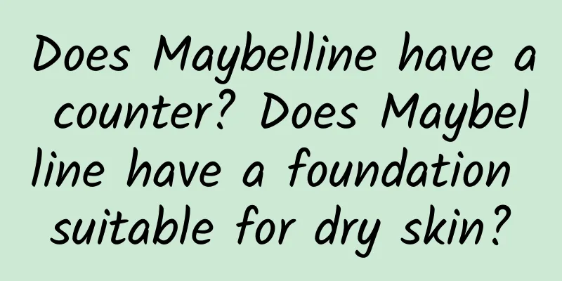 Does Maybelline have a counter? Does Maybelline have a foundation suitable for dry skin?