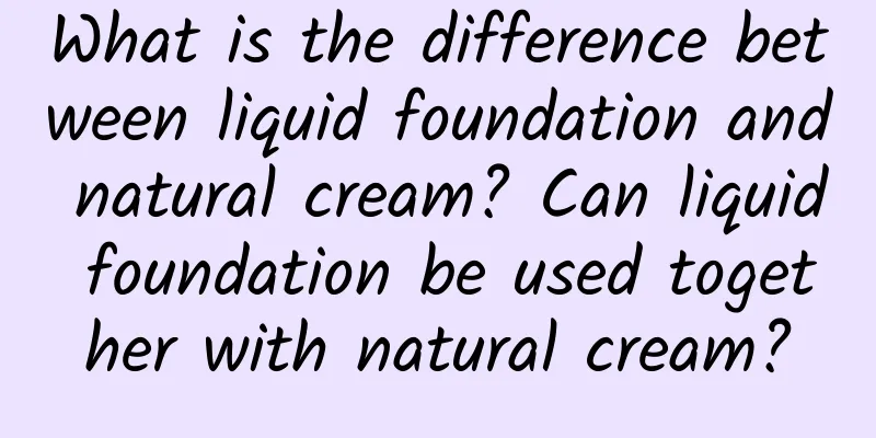 What is the difference between liquid foundation and natural cream? Can liquid foundation be used together with natural cream?