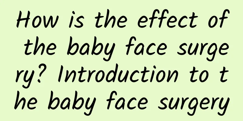 How is the effect of the baby face surgery? Introduction to the baby face surgery
