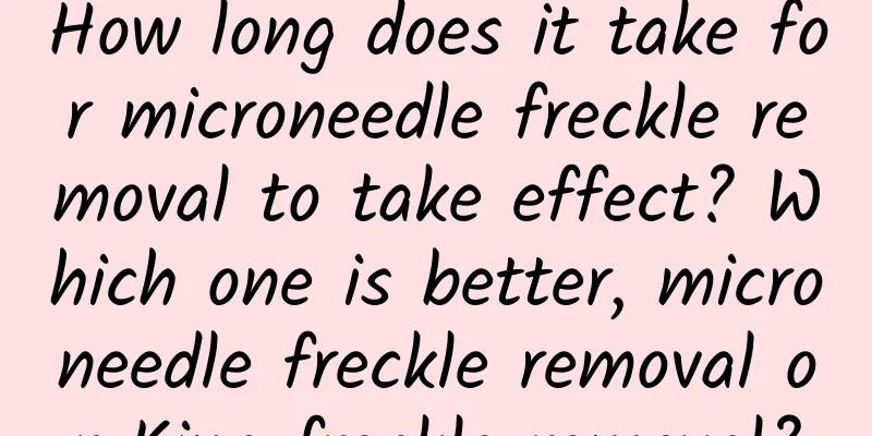 How long does it take for microneedle freckle removal to take effect? ​​Which one is better, microneedle freckle removal or King freckle removal?