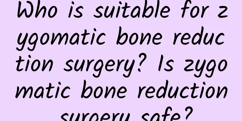 Who is suitable for zygomatic bone reduction surgery? Is zygomatic bone reduction surgery safe?