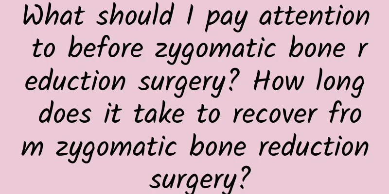 What should I pay attention to before zygomatic bone reduction surgery? How long does it take to recover from zygomatic bone reduction surgery?